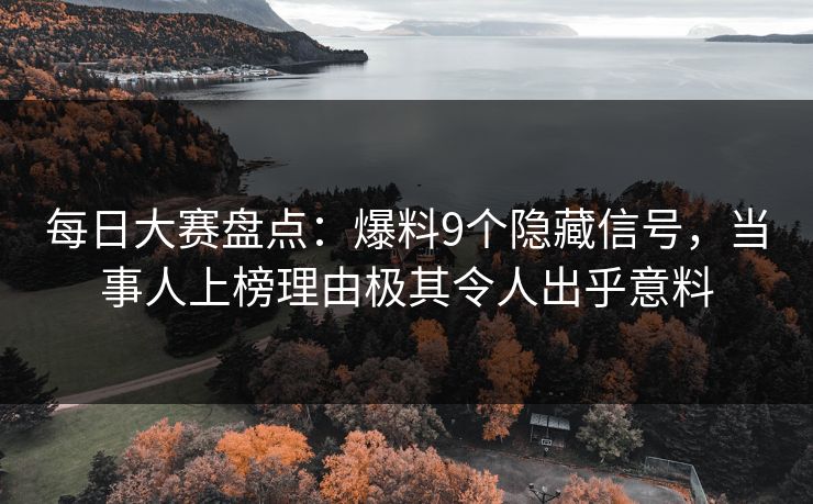每日大赛盘点：爆料9个隐藏信号，当事人上榜理由极其令人出乎意料
