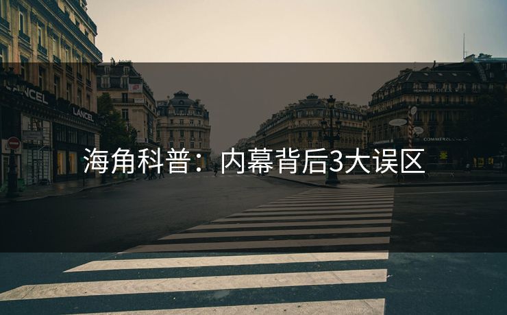 海角科普：内幕背后3大误区