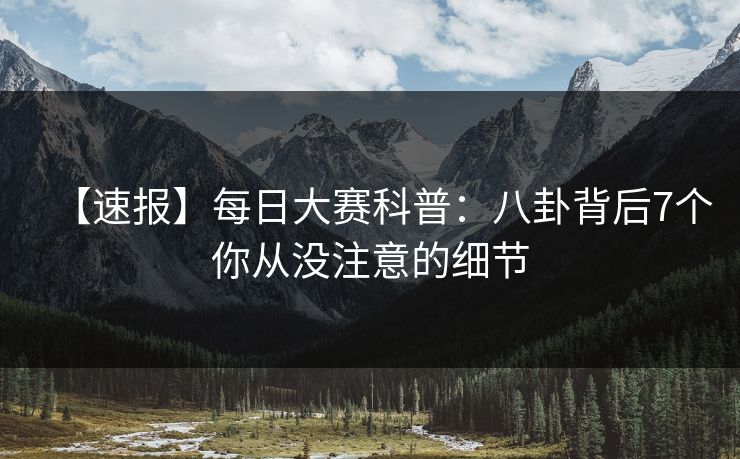 【速报】每日大赛科普：八卦背后7个你从没注意的细节