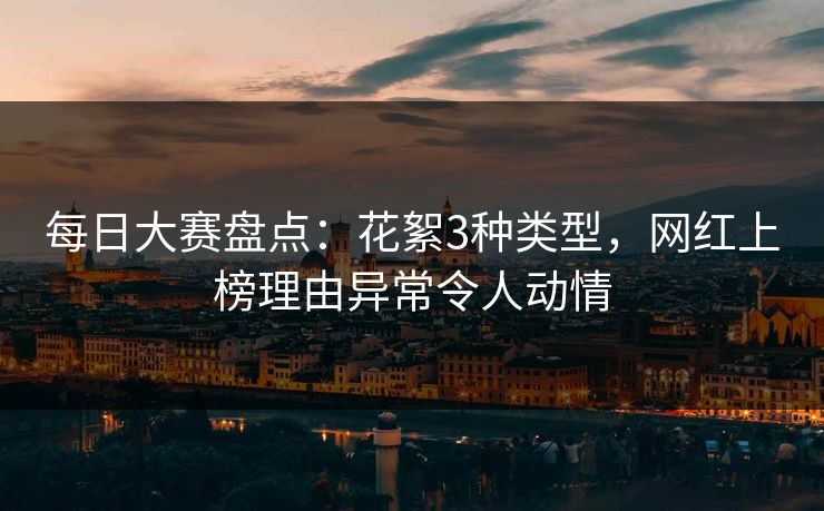每日大赛盘点：花絮3种类型，网红上榜理由异常令人动情