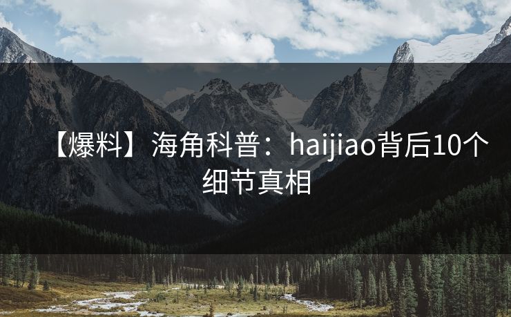 【爆料】海角科普：haijiao背后10个细节真相
