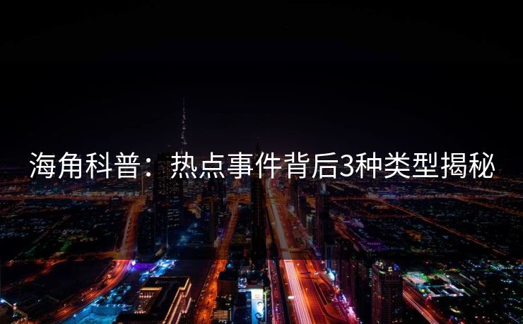 海角科普：热点事件背后3种类型揭秘