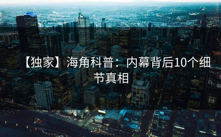 【独家】海角科普：内幕背后10个细节真相
