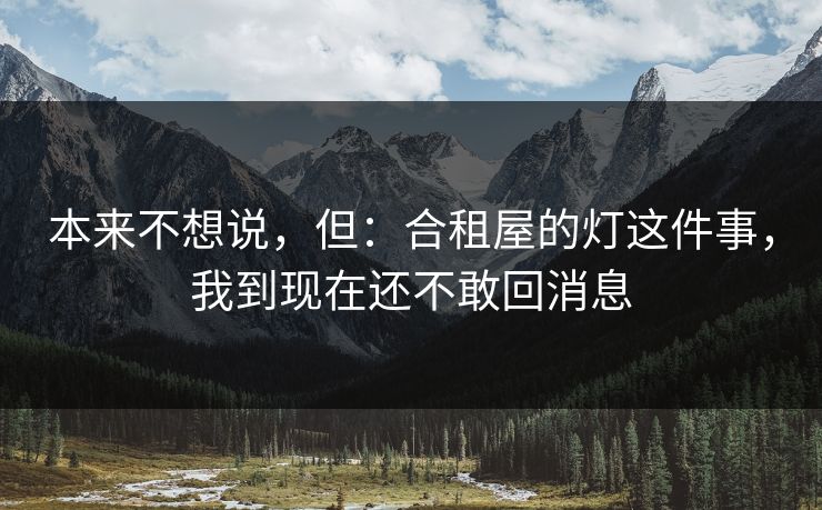 本来不想说，但：合租屋的灯这件事，我到现在还不敢回消息
